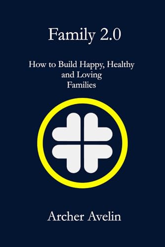 Family 2.0: How to Build Happy, Healthy and Loving Families
