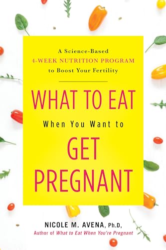 What to Eat When You Want to Get Pregnant: A Science-Based 4-Week Nutrition Program to Boost Your Fertility What to Eat When You Want to Get Pregnant: A Science-Based 4-Week Nutrition Program to Boost Your Fertility