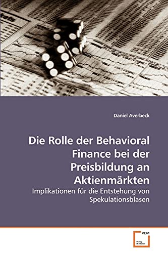 Die Rolle der Behavioral Finance bei der Preisbildung an Aktienmärkten: Implikationen für die Entstehung von Spekulationsblasen Die Rolle der Behavioral Finance bei der Preisbildung an Aktienmärkten: Implikationen für die Entstehung von Spekulationsblasen