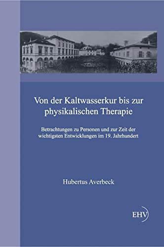 Von der Kaltwasserkur bis zur physikalischen Therapie: Betrachtungen zu Personen und zur Zeit der wichtigsten Entwicklungen im 19. Jahrhundert Von der Kaltwasserkur bis zur physikalischen Therapie: Betrachtungen zu Personen und zur Zeit der wichtigsten Entwicklungen im 19. Jahrhundert