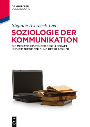 Soziologie der Kommunikation: Die Mediatisierung der Gesellschaft und die Theoriebildung der Klassiker (Lehr- und Handbücher der Kommunikationswissenschaft) von De Gruyter Oldenbourg