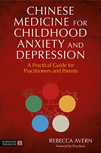 Chinese Medicine for Childhood Anxiety and Depression: A Practical Guide for Practitioners and Parents