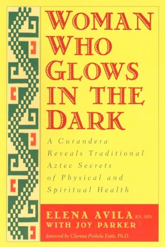Woman Who Glows in the Dark: A Curandera Reveals Traditional Aztec Secrets of Physical and Spiritual Health Woman Who Glows in the Dark: A Curandera Reveals Traditional Aztec Secrets of Physical and Spiritual Health