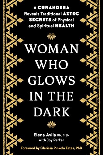 Woman Who Glows in the Dark: A Curandera Reveals Traditional Aztec Secrets of Physical and Spiritual Health von TarcherPerigee