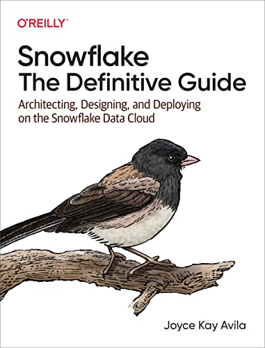 Snowflake: The Definitive Guide: Architecting, Designing, and Deploying on the Snowflake Data Cloud von O'Reilly Media