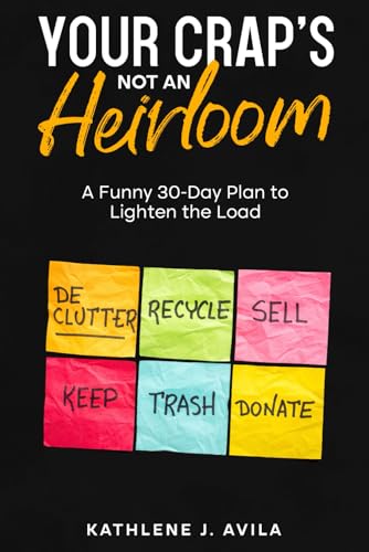 Your Crap's Not An Heirloom: A Funny 30-Day Plan to Lighten the Load von Independently published