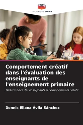 Comportement créatif dans l'évaluation des enseignants de l'enseignement primaire: Performance des enseignants et comportement créatif von Editions Notre Savoir