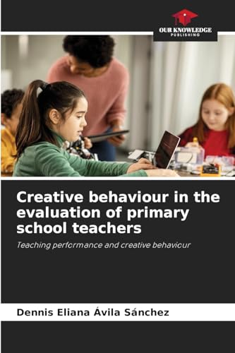 Creative behaviour in the evaluation of primary school teachers: Teaching performance and creative behaviour von Our Knowledge Publishing