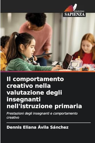 Il comportamento creativo nella valutazione degli insegnanti nell'istruzione primaria: Prestazioni degli insegnanti e comportamento creativo von Edizioni Sapienza