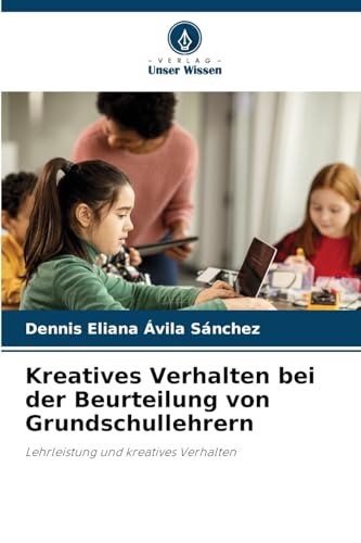 Kreatives Verhalten bei der Beurteilung von Grundschullehrern: Lehrleistung und kreatives Verhalten von Verlag Unser Wissen