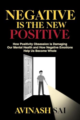Negative is the New Positive: How Positivity Obsession is Damaging Our Mental Health and How Negative Emotions Help Us Become Whole von Notion Press