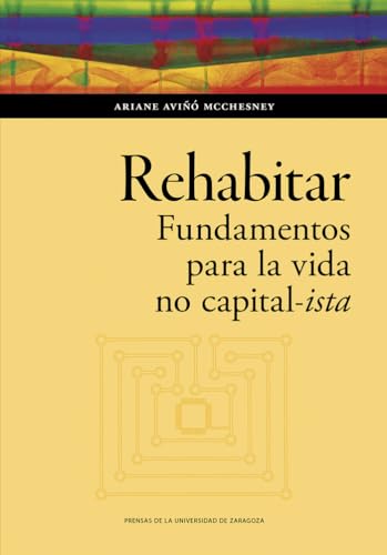Rehabitar. Fundamentos para la vida no capital-ista (Humanidades, Band 192) von Prensas de la Universidad de Zaragoza
