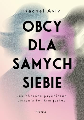 Obcy dla samych siebie.: Jak choroba psychiczna zmienia to, kim jesteś