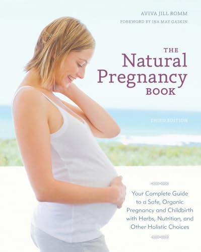 The Natural Pregnancy Book, Third Edition: Your Complete Guide to a Safe, Organic Pregnancy and Childbirth with Herbs, Nutrition, and Other Holistic Choices von Ten Speed Press