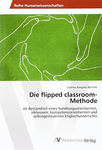Die flipped classroom- Methode: als Bestandteil eines handlungsorientierten, inklusiven, kompetenzorientierten und selbstgesteuerten Englischunterrichts von VDM Verlag