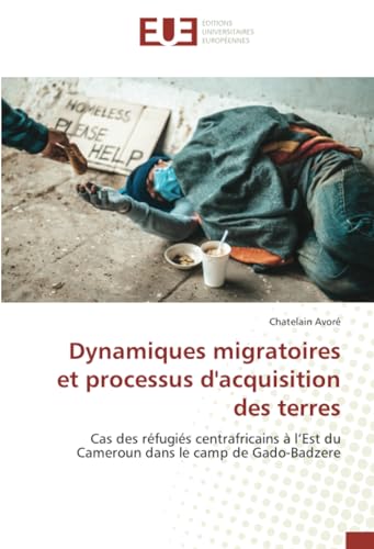 Dynamiques migratoires et processus d'acquisition des terres: Cas des réfugiés centrafricains à l’Est du Cameroun dans le camp de Gado-Badzere von Éditions universitaires européennes
