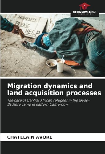 Migration dynamics and land acquisition processes: The case of Central African refugees in the Gado-Badzere camp in eastern Cameroon von Our Knowledge Publishing