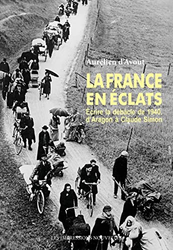 La France en éclats - Écrire la débâcle de 1940, d’Aragon à: Ecrire la débâcle de 1940, d'Aragon à Claude Simon