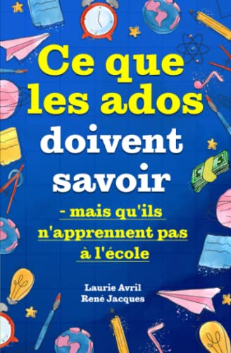 Ce que les ados doivent savoir – mais qu'ils n'apprennent pas à l'école: comment avoir confiance en soi, se faire des amis, gérer son argent, cuisiner, faire le ménage, etc. von Independently published
