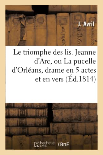 Le triomphe des lis . Jeanne d'Arc, ou La pucelle d'Orléans, drame en 5 actes et en vers,: Imité de la Tragédie Allemande de M. Schiller (Litterature) von Hachette Livre - BNF