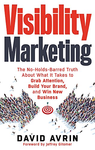 Visibility Marketing: The No-Holds-Barred Truth About What it Takes to Grab Attention, Build Your Brand, and Win New Business