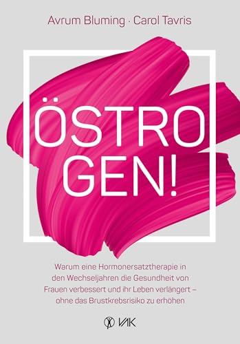 Östrogen!: Warum eine Hormonersatztherapie in den Wechseljahren die Gesundheit von Frauen verbessert und ihr Leben verlängert - ohne das Brustkrebsrisiko zu erhöhen von VAK Verlags GmbH