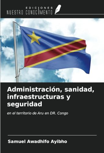 Administración, sanidad, infraestructuras y seguridad: en el territorio de Aru en DR. Congo von Ediciones Nuestro Conocimiento