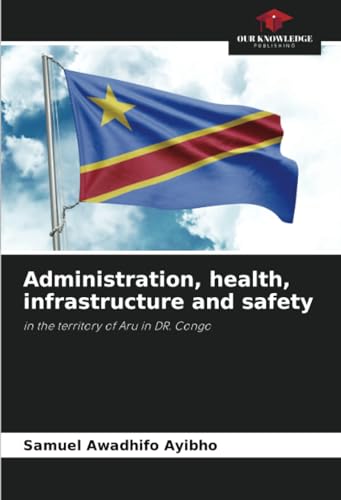 Administration, health, infrastructure and safety: in the territory of Aru in DR. Congo von Our Knowledge Publishing