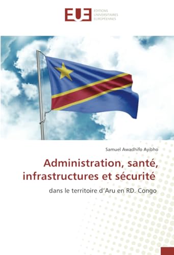 Administration, santé, infrastructures et sécurité: dans le territoire d’Aru en RD. Congo von Éditions universitaires européennes