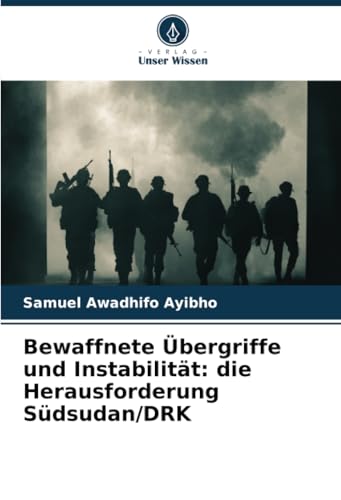 Bewaffnete Übergriffe und Instabilität: die Herausforderung Südsudan/DRK von Verlag Unser Wissen