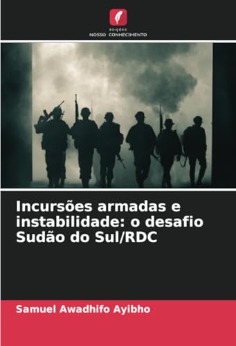 Incursões armadas e instabilidade: o desafio Sudão do Sul/RDC von Edições Nosso Conhecimento