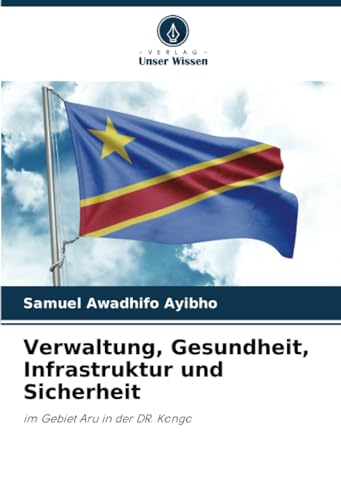 Verwaltung, Gesundheit, Infrastruktur und Sicherheit: im Gebiet Aru in der DR. Kongo