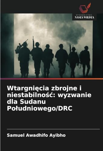 Wtargnięcia zbrojne i niestabilność: wyzwanie dla Sudanu Południowego/DRC: DE von Wydawnictwo Nasza Wiedza