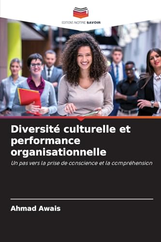 Diversité culturelle et performance organisationnelle: Un pas vers la prise de conscience et la compréhension von Editions Notre Savoir