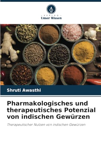 Pharmakologisches und therapeutisches Potenzial von indischen Gewürzen: Therapeutischer Nutzen von indischen Gewürzen von Verlag Unser Wissen