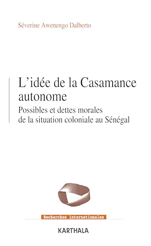 L'idée de la Casamance Autonome. Possibles et dettes morales de la situation coloniale au Sénégal: Possibles et dettes morales de la situation coloniale Sénégal von Editions Karthala