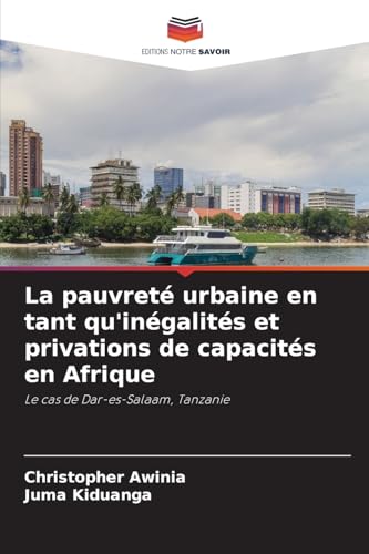 La pauvreté urbaine en tant qu'inégalités et privations de capacités en Afrique: Le cas de Dar-es-Salaam, Tanzanie von Editions Notre Savoir