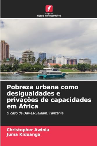 Pobreza urbana como desigualdades e privações de capacidades em África: O caso de Dar-es-Salaam, Tanzânia von Edições Nosso Conhecimento