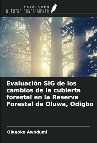 Evaluación SIG de los cambios de la cubierta forestal en la Reserva Forestal de Oluwa, Odigbo von Ediciones Nuestro Conocimiento