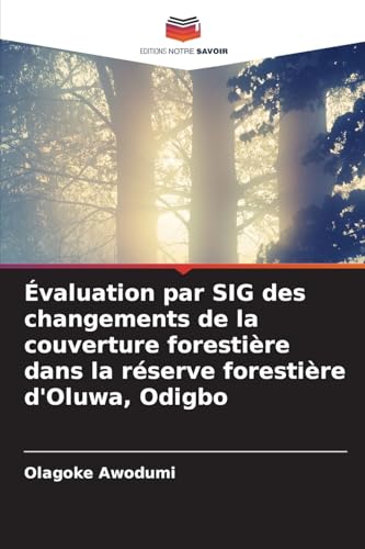 Évaluation par SIG des changements de la couverture forestière dans la réserve forestière d'Oluwa, Odigbo von Editions Notre Savoir