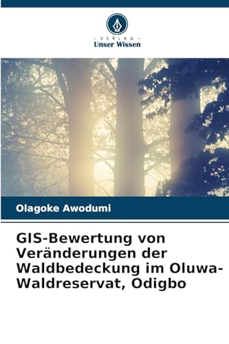 GIS-Bewertung von Veränderungen der Waldbedeckung im Oluwa-Waldreservat, Odigbo von Verlag Unser Wissen