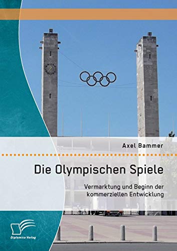Die Olympischen Spiele: Vermarktung und Beginn der kommerziellen Entwicklung von Diplomica Verlag