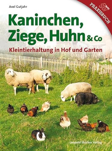 Kaninchen, Ziege, Huhn & Co: Kleintierhaltung in Hof und Garten von Stocker Leopold Verlag