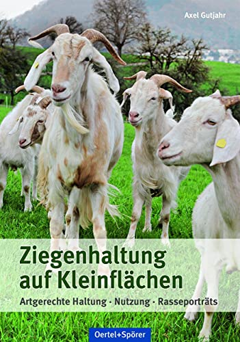 Ziegenhaltung auf Kleinflächen: Artgerechte Haltung, Nutzung, Rasseporträts von Oertel Und Spoerer GmbH