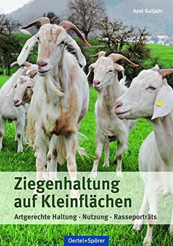 Ziegenhaltung auf Kleinflächen: Artgerechte Haltung, Nutzung, Rasseporträts von OERTEL & SPÖRER