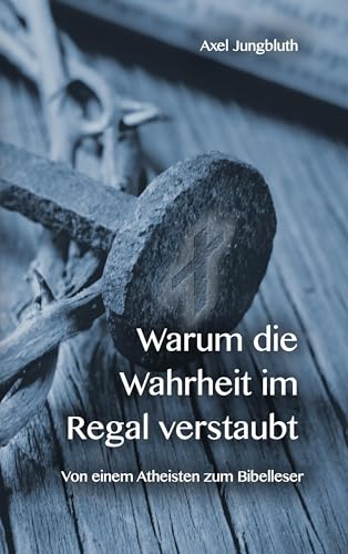 Warum die Wahrheit im Regal verstaubt: Von einem Atheisten zum Bibelleser von Books on Demand GmbH