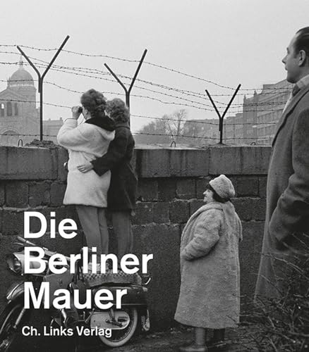Die Berliner Mauer (Ausstellungskatalog der Gedenkstätte Berliner Mauer) (Veröffentlichungen der Stiftung Berliner Mauer)