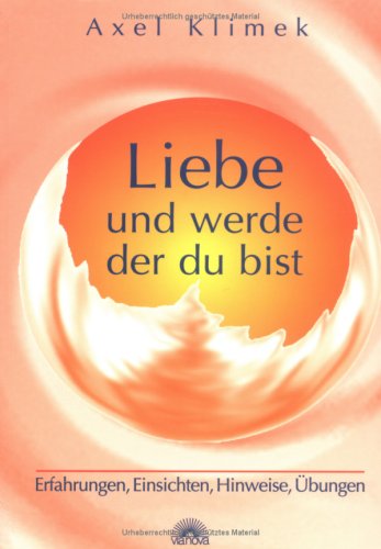 Liebe und werde, der du bist. Erfahrungen, Einsichten, Hinweise, Übungen von Via Nova