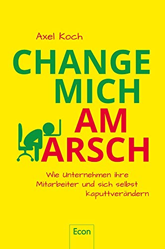 Change mich am Arsch: Wie Unternehmen ihre Mitarbeiter und sich selbst kaputtverändern