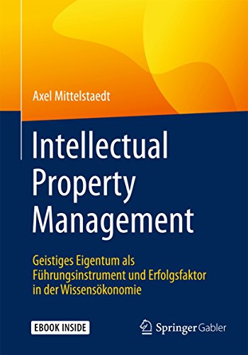 Intellectual Property Management: Geistiges Eigentum als Führungsinstrument und Erfolgsfaktor in der Wissensökonomie von Springer Gabler